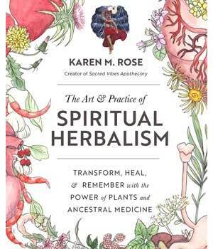 Art & Practice of Spiritual Herbalism by Karen M Rose