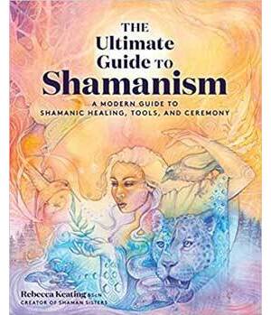 Ultimate Guide to Shamanism by Rebecca Keating