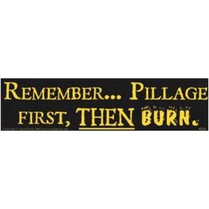 Remember... Pillage First, Then Burn