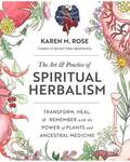 Art & Practice of Spiritual Herbalism by Karen M Rose