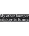 My Other Bumper Sticker Is Funny My Other Bumper Sticker Is Funny