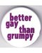Better Gay Than Grumpy